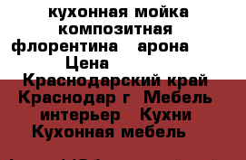 кухонная мойка(композитная) флорентина...арона 860 › Цена ­ 7 500 - Краснодарский край, Краснодар г. Мебель, интерьер » Кухни. Кухонная мебель   